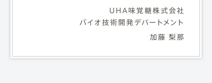 UHA味覚糖株式会社　バイオ技術開発デパートメント　加藤 梨那